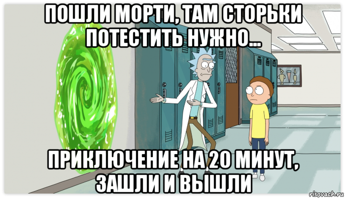 пошли морти, там сторьки потестить нужно... приключение на 20 минут, зашли и вышли, Мем Рик и Морти Приключение на 20 минут