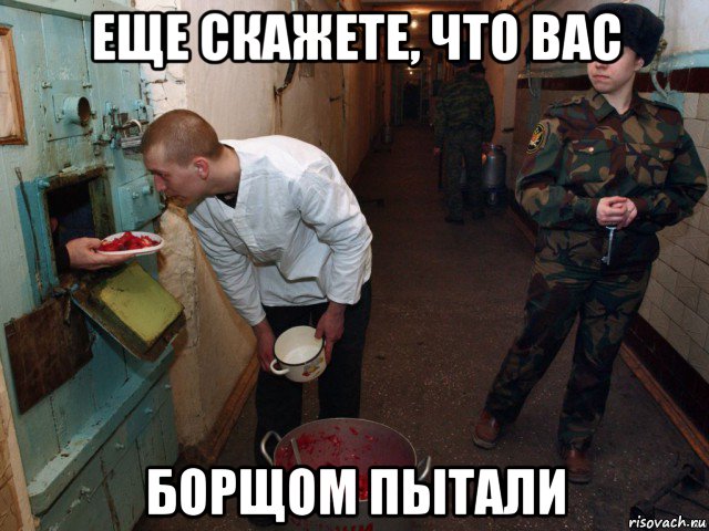 еще скажете, что вас борщом пытали