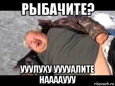 рыбачите? ууулуху ууууалите нааааууу, Мем Рыбачишь