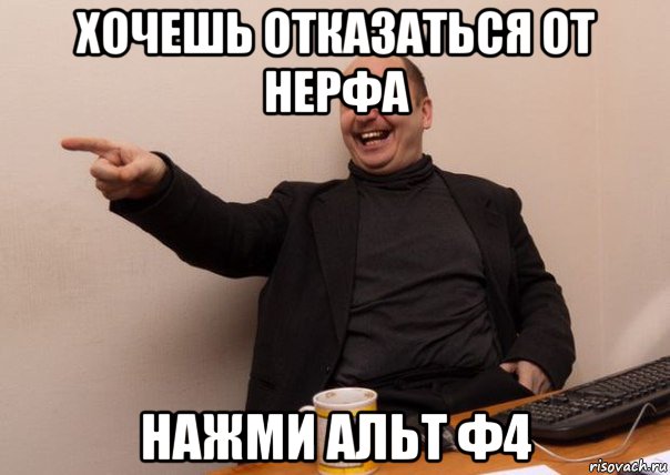 хочешь отказаться от нерфа нажми альт ф4