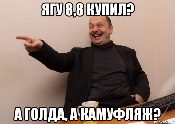 ягу 8,8 купил? а голда, а камуфляж?
