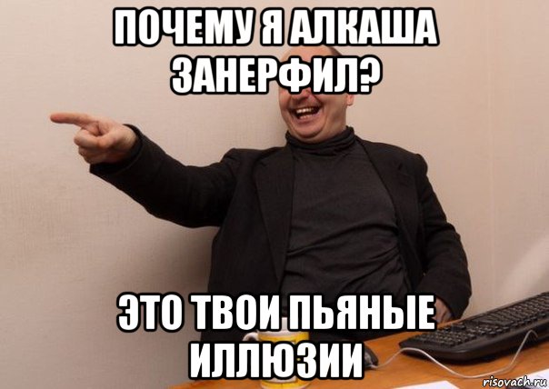 почему я алкаша занерфил? это твои пьяные иллюзии
