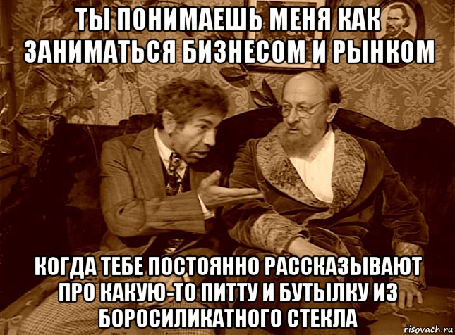 ты понимаешь меня как заниматься бизнесом и рынком когда тебе постоянно рассказывают про какую-то питту и бутылку из боросиликатного стекла