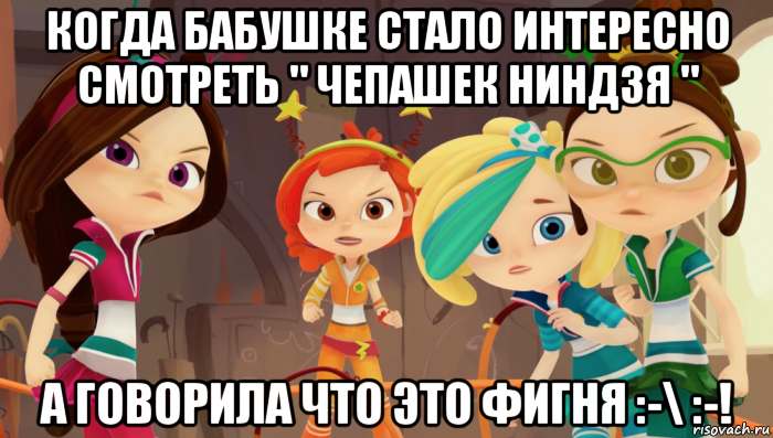 когда бабушке стало интересно смотреть " чепашек ниндзя " а говорила что это фигня :-\ :-!