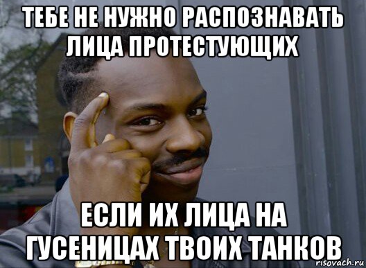 тебе не нужно распознавать лица протестующих если их лица на гусеницах твоих танков, Мем Смекалочка