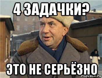 4 задачки? это не серьёзно