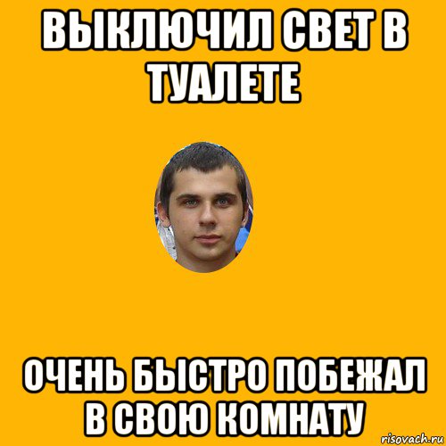 выключил свет в туалете очень быстро побежал в свою комнату