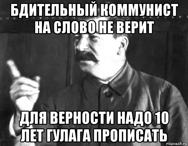 бдительный коммунист на слово не верит для верности надо 10 лет гулага прописать