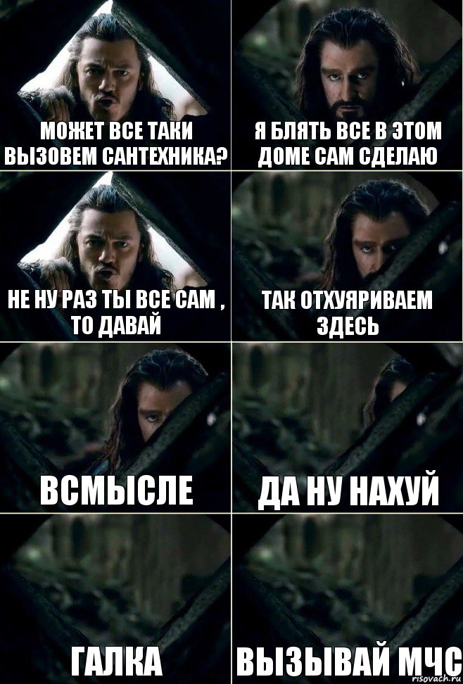 Может все таки вызовем сантехника? Я блять все в этом доме сам сделаю Не ну раз ты все сам , то давай Так отхуяриваем здесь Всмысле да ну нахуй Галка Вызывай мчс, Комикс  Стой но ты же обещал