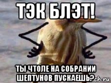 тэк блэт! ты чтоле на собрании шептунов пускаешь?