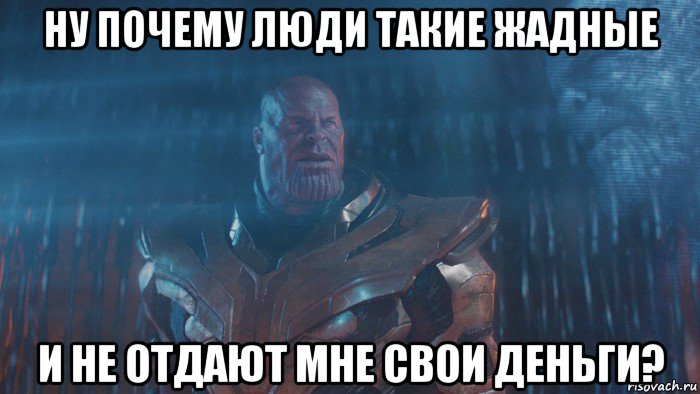ну почему люди такие жадные и не отдают мне свои деньги?
