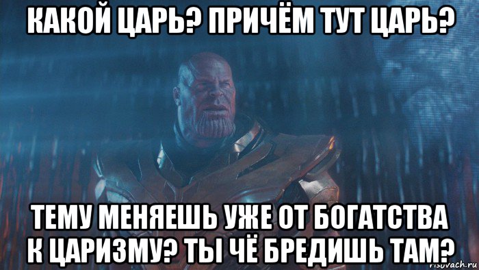 какой царь? причём тут царь? тему меняешь уже от богатства к царизму? ты чё бредишь там?