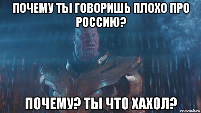 почему ты говоришь плохо про россию? почему? ты что хахол?
