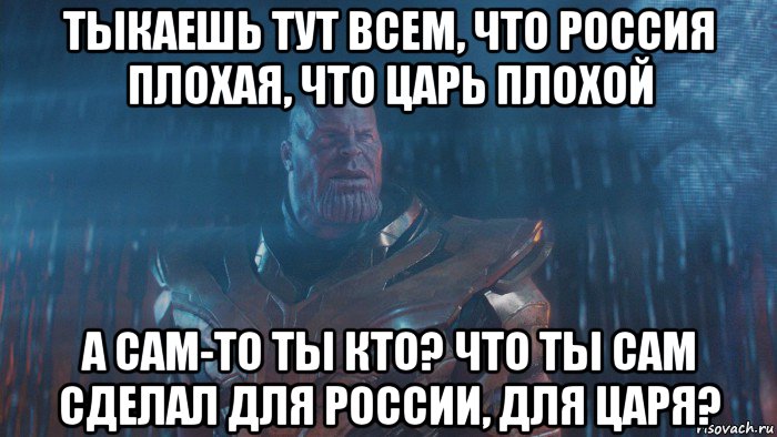 тыкаешь тут всем, что россия плохая, что царь плохой а сам-то ты кто? что ты сам сделал для россии, для царя?