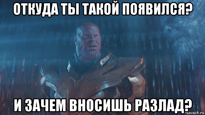 откуда ты такой появился? и зачем вносишь разлад?