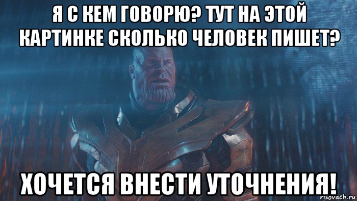 я с кем говорю? тут на этой картинке сколько человек пишет? хочется внести уточнения!