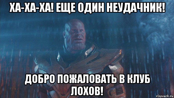ха-ха-ха! еще один неудачник! добро пожаловать в клуб лохов!