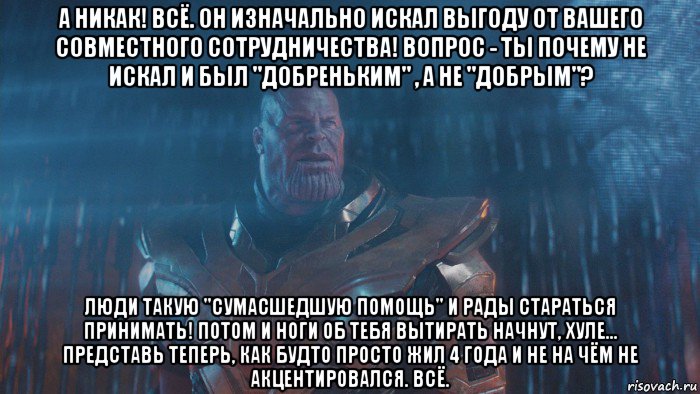 а никак! всё. он изначально искал выгоду от вашего совместного сотрудничества! вопрос - ты почему не искал и был "добреньким" , а не "добрым"? люди такую "сумасшедшую помощь" и рады стараться принимать! потом и ноги об тебя вытирать начнут, хуле... представь теперь, как будто просто жил 4 года и не на чём не акцентировался. всё.