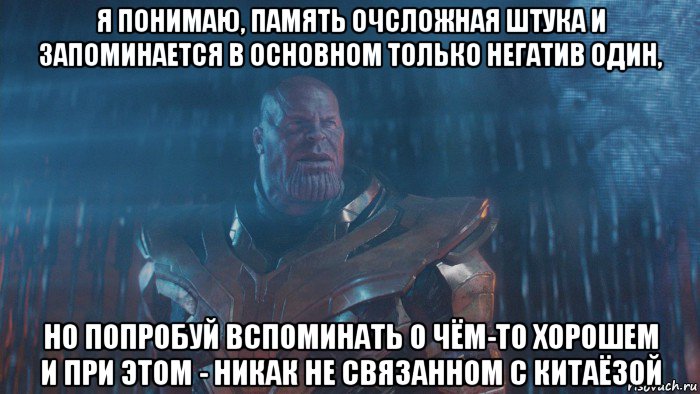 я понимаю, память очсложная штука и запоминается в основном только негатив один, но попробуй вспоминать о чём-то хорошем и при этом - никак не связанном с китаёзой