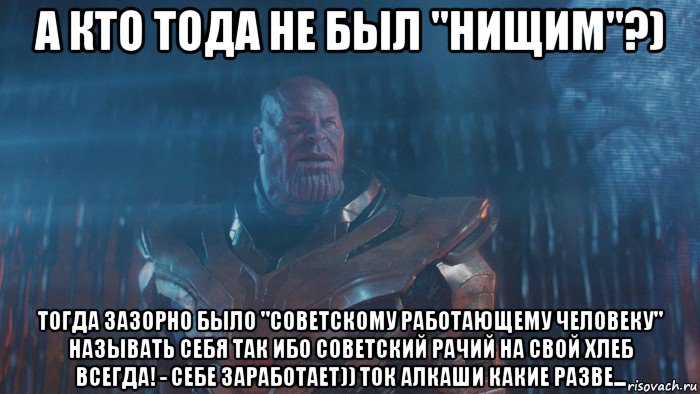 а кто тода не был "нищим"?) тогда зазорно было "советскому работающему человеку" называть себя так ибо советский рачий на свой хлеб всегда! - себе заработает)) ток алкаши какие разве...