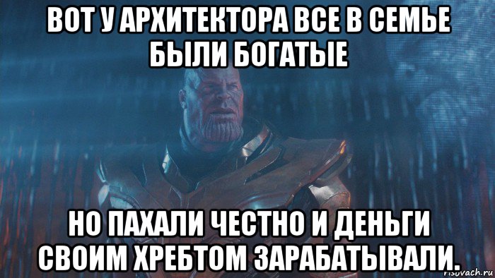 вот у архитектора все в семье были богатые но пахали честно и деньги своим хребтом зарабатывали.