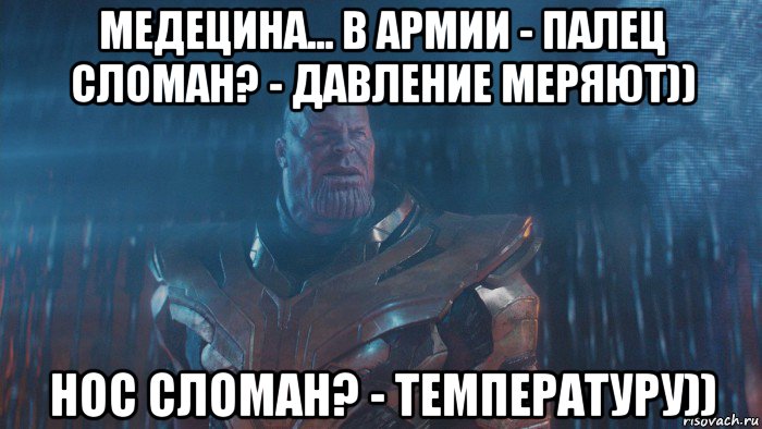 медецина... в армии - палец сломан? - давление меряют)) нос сломан? - температуру))