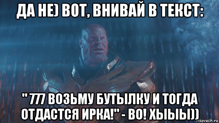 да не) вот, внивай в текст: " 777 возьму бутылку и тогда отдастся ирка!" - во! хыыы))