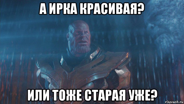 а ирка красивая? или тоже старая уже?