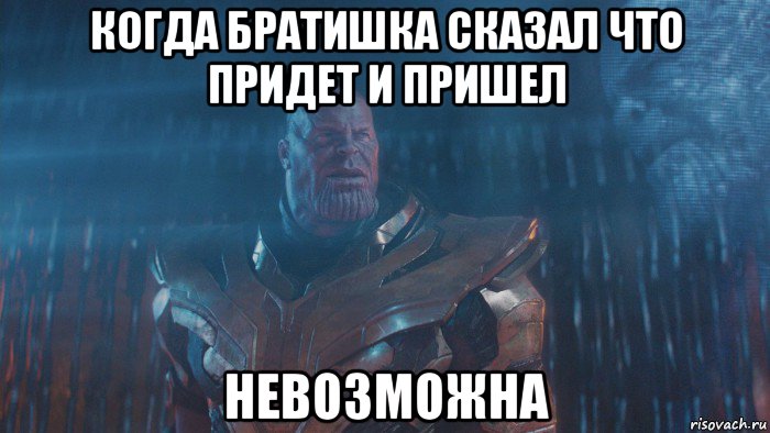 когда братишка сказал что придет и пришел невозможна