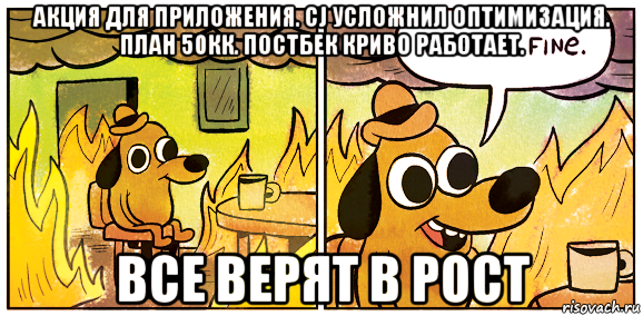 акция для приложения. cj усложнил оптимизация. план 50кк. постбек криво работает. все верят в рост, Мем This is fine