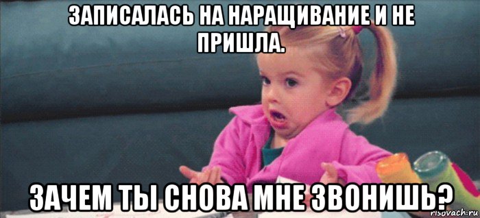 записалась на наращивание и не пришла. зачем ты снова мне звонишь?, Мем  Ты говоришь (девочка возмущается)