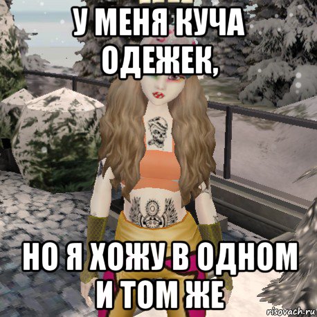 у меня куча одежек, но я хожу в одном и том же