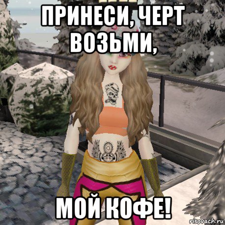 принеси, черт возьми, мой кофе!