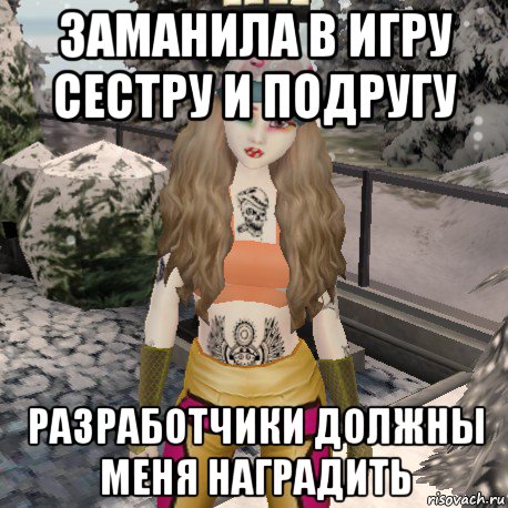 заманила в игру сестру и подругу разработчики должны меня наградить