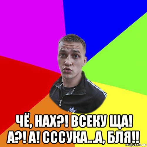  чё, нах?! всеку ща! а?! а! сссука...а, бля!!, Мем Типовий Ттушка