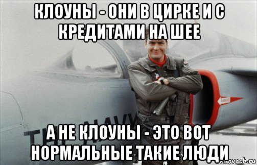 клоуны - они в цирке и с кредитами на шее а не клоуны - это вот нормальные такие люди