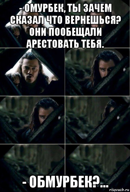 - омурбек, ты зачем сказал что вернешься? они пообещали арестовать тебя. - обмурбек?...