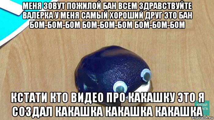 меня зовут пожилой бан всем здравствуйте валерка у меня самый хороший друг это бан бом-бом-бом бом-бом-бом бом-бом-бом кстати кто видео про какашку это я создал какашка какашка какашка