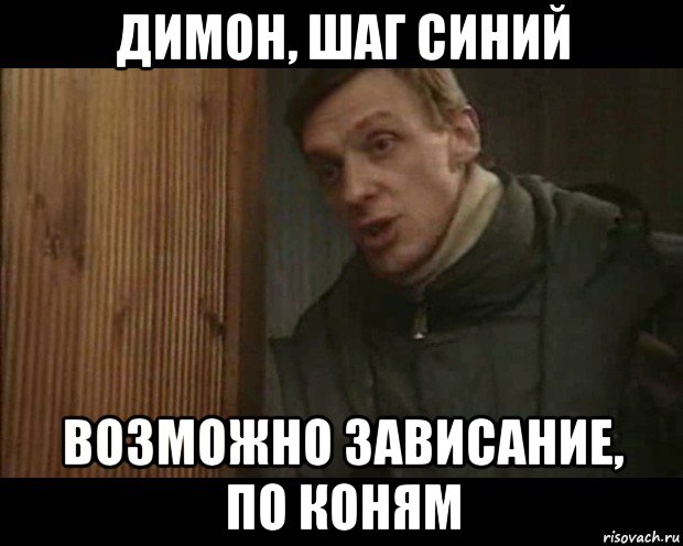 димон, шаг синий возможно зависание, по коням