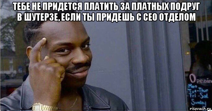 тебе не придется платить за платных подруг в шутерзе, если ты придешь с сео отделом , Мем Умный Негр