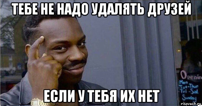 тебе не надо удалять друзей если у тебя их нет, Мем Умный Негр