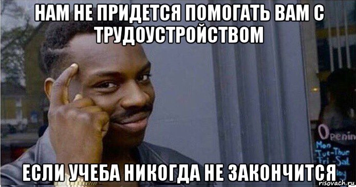 нам не придется помогать вам с трудоустройством если учеба никогда не закончится, Мем Умный Негр