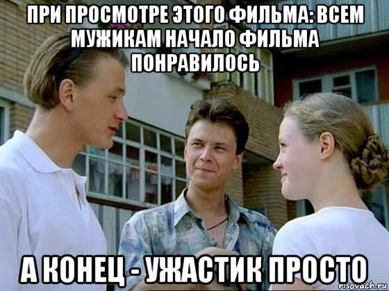 при просмотре этого фильма: всем мужикам начало фильма понравилось а конец - ужастик просто