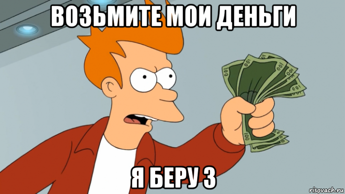 возьмите мои деньги я беру 3