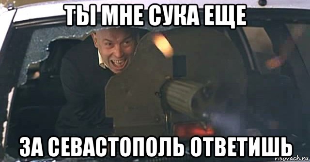 ты мне сука еще за севастополь ответишь