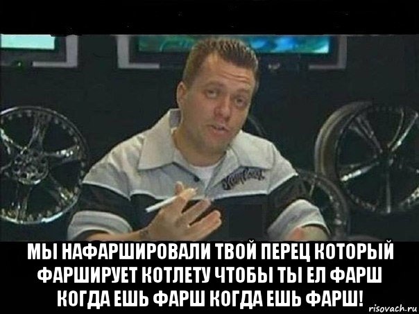  мы нафаршировали твой перец который фарширует котлету чтобы ты ел фарш когда ешь фарш когда ешь фарш!