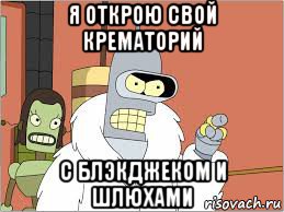 я открою свой крематорий с блэкджеком и шлюхами