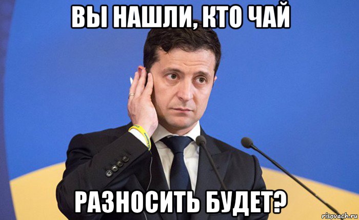 вы нашли, кто чай разносить будет?, Мем Зеленский
