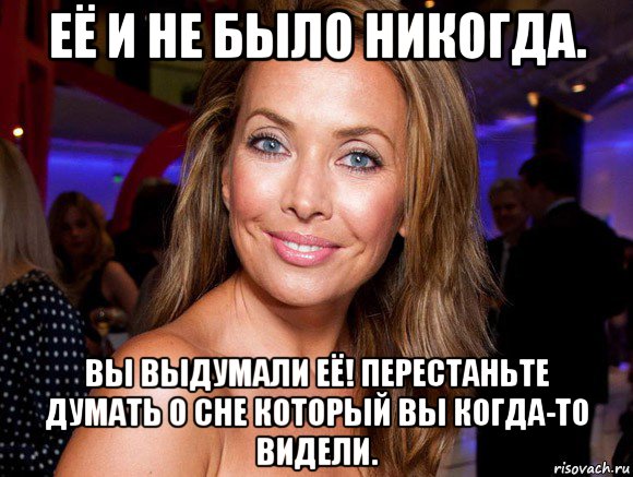 её и не было никогда. вы выдумали её! перестаньте думать о сне который вы когда-то видели.