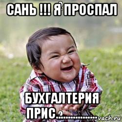 сань !!! я проспал бухгалтерия прис.................